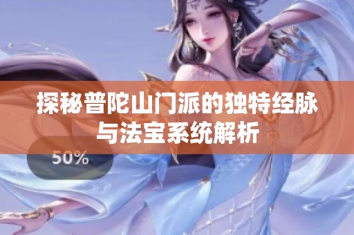 探秘普陀山門派的獨(dú)特經(jīng)脈與法寶系統(tǒng)解析