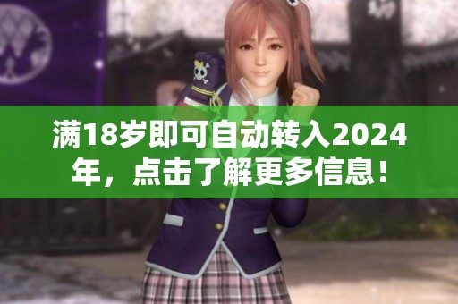 滿18歲即可自動(dòng)轉(zhuǎn)入2024年，點(diǎn)擊了解更多信息！