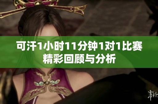 可汗1小時11分鐘1對1比賽精彩回顧與分析