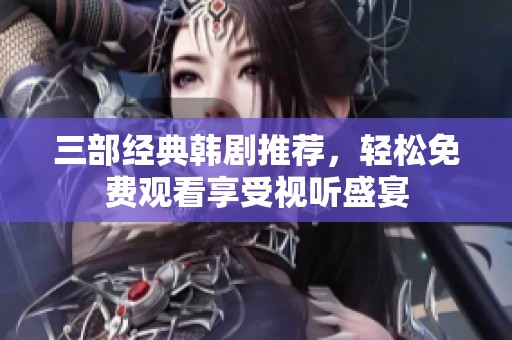 三部經(jīng)典韓劇推薦，輕松免費(fèi)觀看享受視聽盛宴