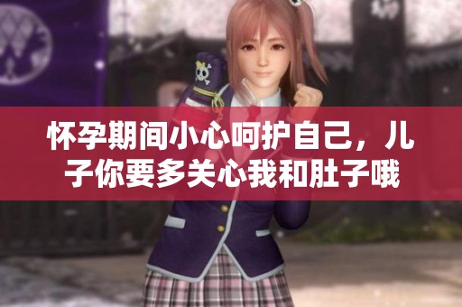 懷孕期間小心呵護自己，兒子你要多關心我和肚子哦