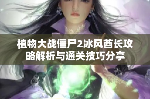 植物大戰(zhàn)僵尸2冰風(fēng)酋長(zhǎng)攻略解析與通關(guān)技巧分享