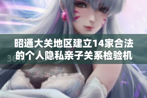 昭通大關(guān)地區(qū)建立14家合法的個(gè)人隱私親子關(guān)系檢驗(yàn)機(jī)構(gòu) 昭通大關(guān)地區(qū)建立14家合法的個(gè)人隱私親子關(guān)系檢驗(yàn)機(jī)構(gòu)