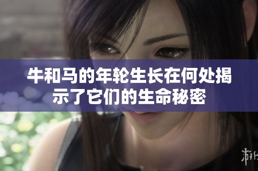 牛和馬的年輪生長在何處揭示了它們的生命秘密