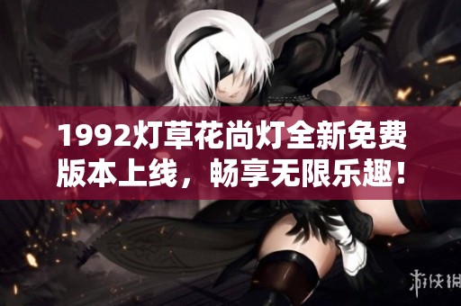 1992燈草花尚燈全新免費版本上線，暢享無限樂趣！