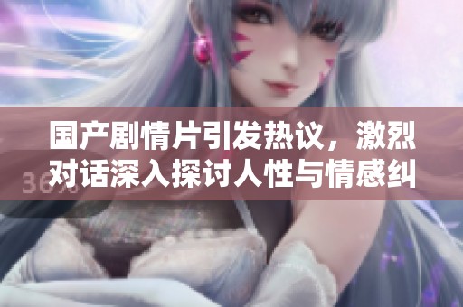國產劇情片引發(fā)熱議，激烈對話深入探討人性與情感糾葛