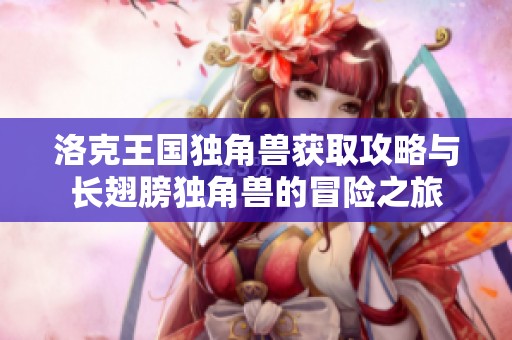 洛克王國獨角獸獲取攻略與長翅膀獨角獸的冒險之旅