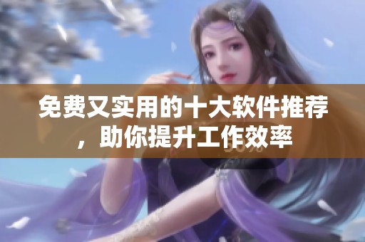 免費(fèi)又實(shí)用的十大軟件推薦，助你提升工作效率