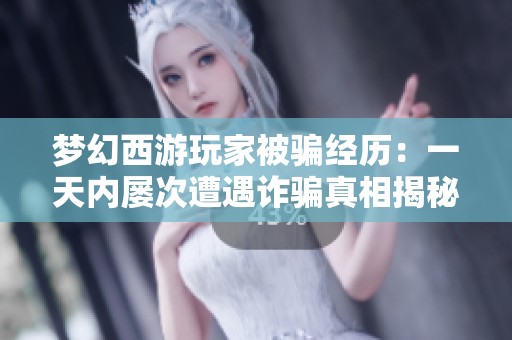 夢(mèng)幻西游玩家被騙經(jīng)歷：一天內(nèi)屢次遭遇詐騙真相揭秘
