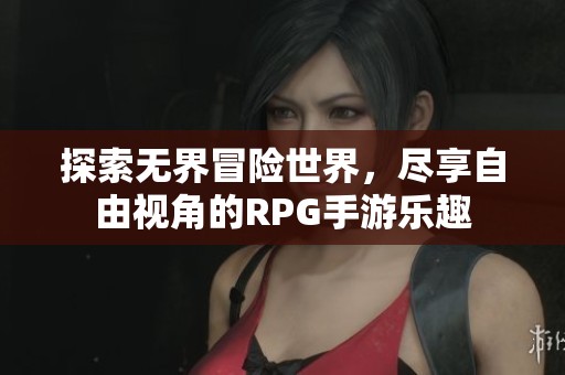 探索無界冒險(xiǎn)世界，盡享自由視角的RPG手游樂趣