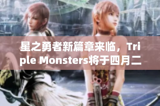 星之勇者新篇章來臨，Triple Monsters將于四月二十六日重磅推出