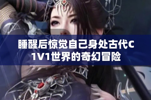 睡醒后驚覺(jué)自己身處古代C1V1世界的奇幻冒險(xiǎn)