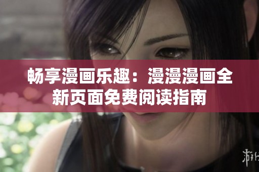 暢享漫畫樂(lè)趣：漫漫漫畫全新頁(yè)面免費(fèi)閱讀指南