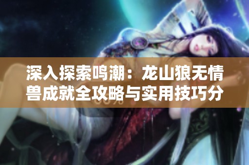 深入探索鳴潮：龍山狼無情獸成就全攻略與實(shí)用技巧分享