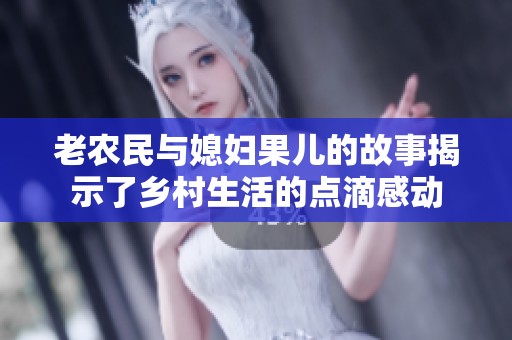 老農(nóng)民與媳婦果兒的故事揭示了鄉(xiāng)村生活的點(diǎn)滴感動