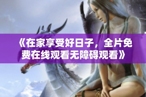 《在家享受好日子，全片免費在線觀看無障礙觀看》