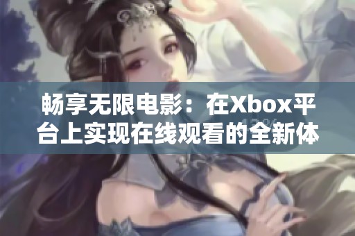暢享無限電影：在Xbox平臺(tái)上實(shí)現(xiàn)在線觀看的全新體驗(yàn)