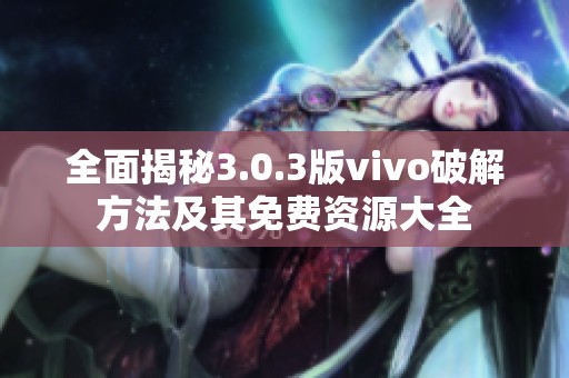 全面揭秘3.0.3版vivo破解方法及其免費資源大全