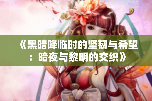 《黑暗降臨時的堅(jiān)韌與希望：暗夜與黎明的交織》
