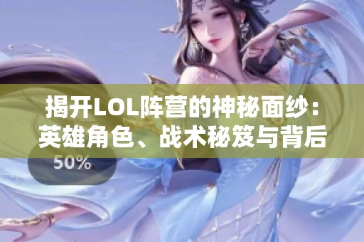 揭開LOL陣營的神秘面紗：英雄角色、戰(zhàn)術(shù)秘笈與背后的傳奇故事