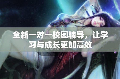 全新一對一校園輔導(dǎo)，讓學(xué)習(xí)與成長更加高效