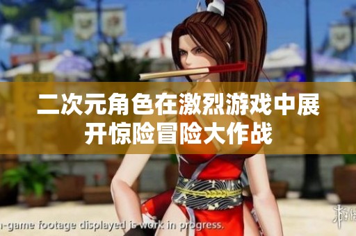二次元角色在激烈游戲中展開驚險(xiǎn)冒險(xiǎn)大作戰(zhàn)