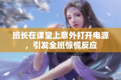 班長在課堂上意外打開電源，引發(fā)全班驚慌反應(yīng)