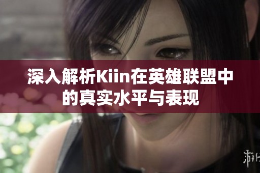 深入解析Kiin在英雄聯(lián)盟中的真實(shí)水平與表現(xiàn)