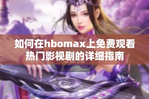如何在hbomax上免費觀看熱門影視劇的詳細(xì)指南