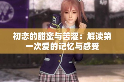 初戀的甜蜜與苦澀：解讀第一次愛的記憶與感受