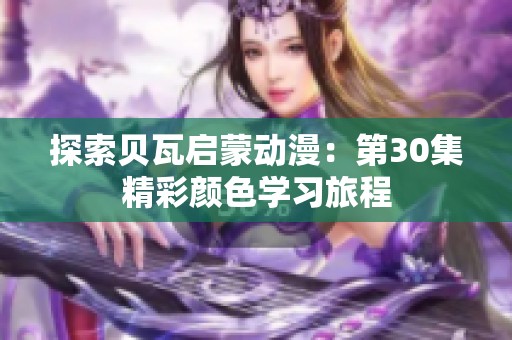 探索貝瓦啟蒙動(dòng)漫：第30集精彩顏色學(xué)習(xí)旅程