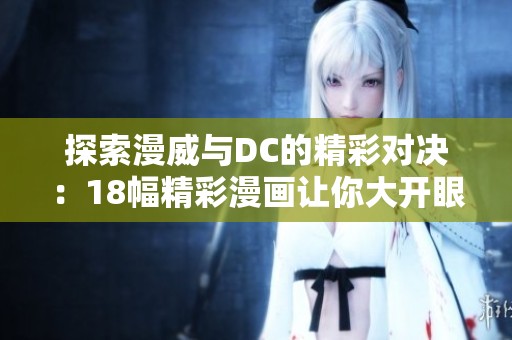 探索漫威與DC的精彩對(duì)決：18幅精彩漫畫讓你大開眼界