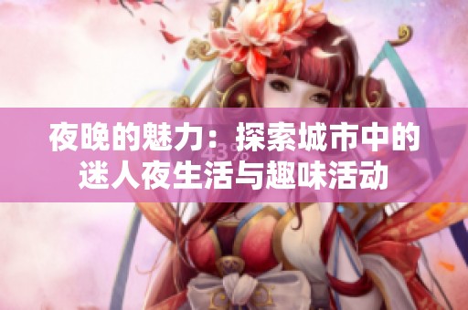夜晚的魅力：探索城市中的迷人夜生活與趣味活動
