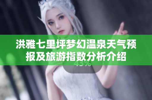 洪雅七里坪夢幻溫泉天氣預報及旅游指數(shù)分析介紹