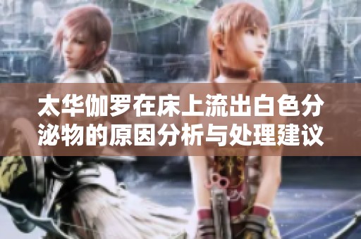 太華伽羅在床上流出白色分泌物的原因分析與處理建議