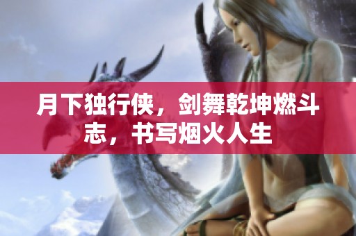 月下獨行俠，劍舞乾坤燃斗志，書寫煙火人生