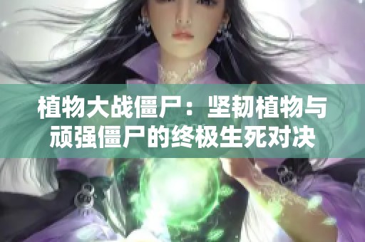 植物大戰(zhàn)僵尸：堅(jiān)韌植物與頑強(qiáng)僵尸的終極生死對(duì)決