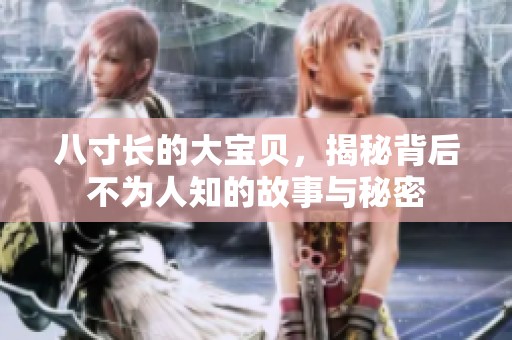 八寸長的大寶貝，揭秘背后不為人知的故事與秘密