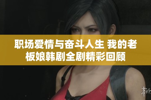 職場愛情與奮斗人生 我的老板娘韓劇全劇精彩回顧