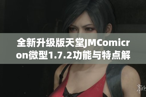 全新升級(jí)版天堂JMComicron微型1.7.2功能與特點(diǎn)解析
