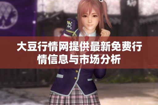 大豆行情網(wǎng)提供最新免費(fèi)行情信息與市場分析