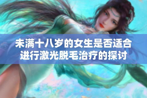 未滿十八歲的女生是否適合進(jìn)行激光脫毛治療的探討