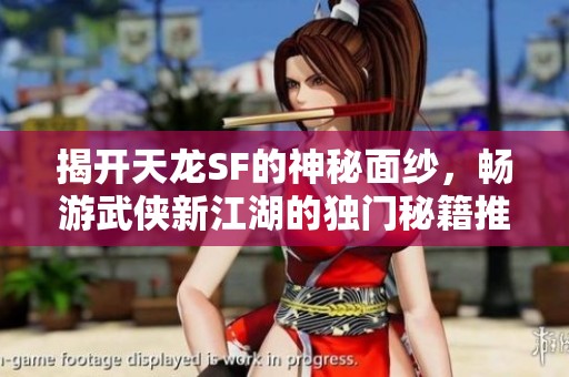 揭開天龍SF的神秘面紗，暢游武俠新江湖的獨(dú)門秘籍推薦！