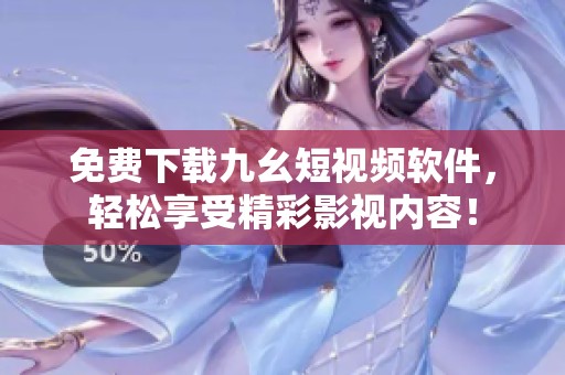 免費(fèi)下載九幺短視頻軟件，輕松享受精彩影視內(nèi)容！