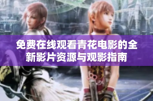 免費(fèi)在線觀看青花電影的全新影片資源與觀影指南