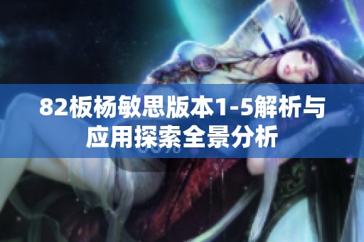 82板楊敏思版本1-5解析與應(yīng)用探索全景分析