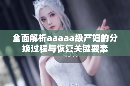 全面解析aaaaa級產婦的分娩過程與恢復關鍵要素