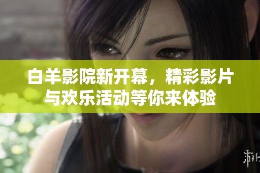白羊影院新開(kāi)幕，精彩影片與歡樂(lè)活動(dòng)等你來(lái)體驗(yàn)
