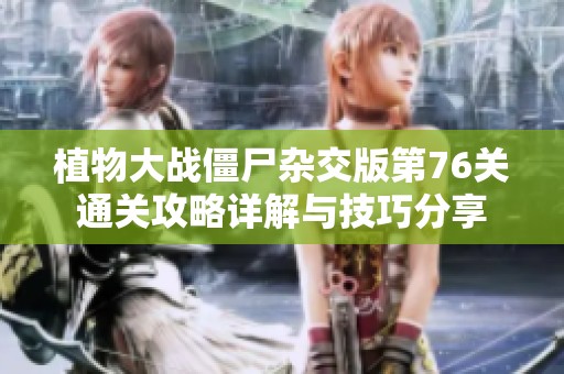 植物大戰(zhàn)僵尸雜交版第76關(guān)通關(guān)攻略詳解與技巧分享