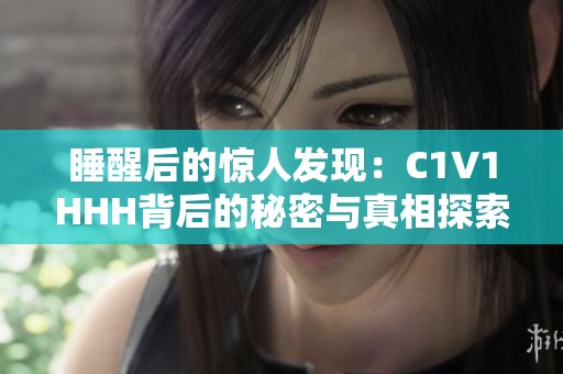 睡醒后的驚人發(fā)現(xiàn)：C1V1HHH背后的秘密與真相探索